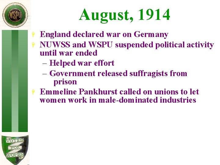 August, 1914 H H H England declared war on Germany NUWSS and WSPU suspended