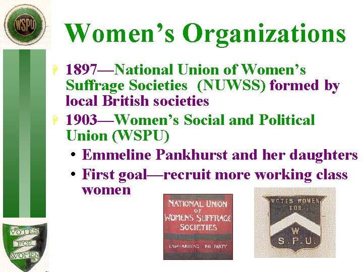 Women’s Organizations H H 1897—National Union of Women’s Suffrage Societies (NUWSS) formed by local