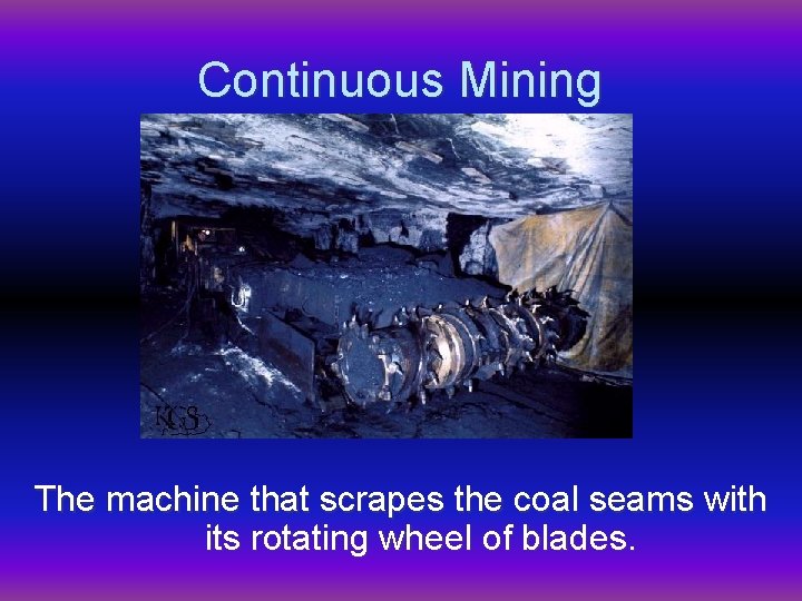 Continuous Mining The machine that scrapes the coal seams with its rotating wheel of