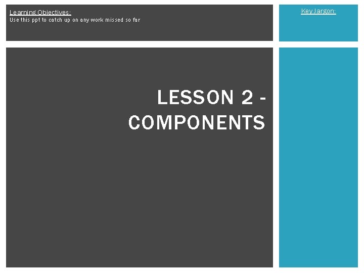 Key Jargon: Learning Objectives: Use this ppt to catch up on any work missed