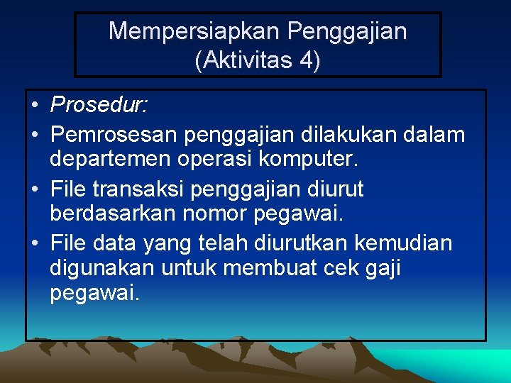 Mempersiapkan Penggajian (Aktivitas 4) • Prosedur: • Pemrosesan penggajian dilakukan dalam departemen operasi komputer.