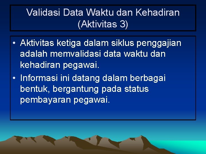 Validasi Data Waktu dan Kehadiran (Aktivitas 3) • Aktivitas ketiga dalam siklus penggajian adalah
