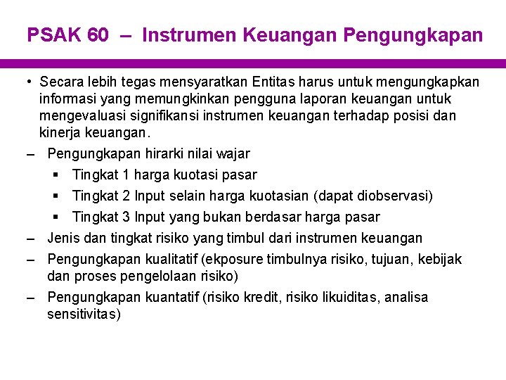 PSAK 60 – Instrumen Keuangan Pengungkapan • Secara lebih tegas mensyaratkan Entitas harus untuk