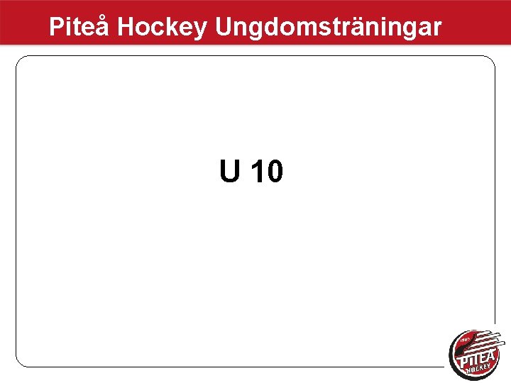 Piteå Hockey Ungdomsträningar U 10 Piteå Hockey Ungdomsträningar U 10