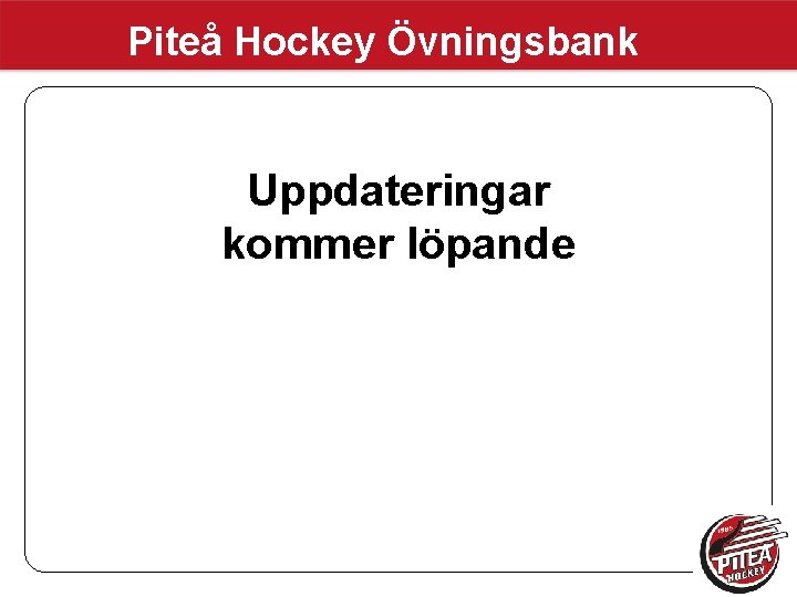 Piteå Hockey Övningsbank Uppdateringar kommer löpande Piteå Hockey Övningsbank Uppdateringar kommer löpande