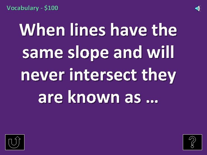 Vocabulary - $100 When lines have the same slope and will never intersect they