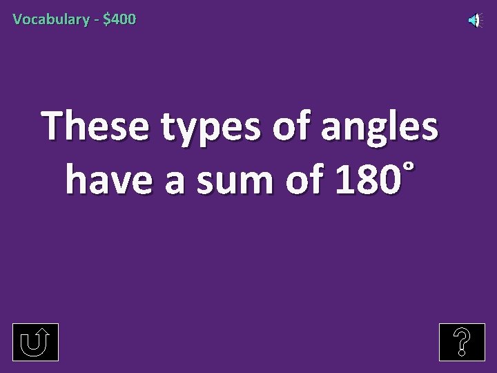 Vocabulary - $400 These types of angles have a sum of 180˚ 