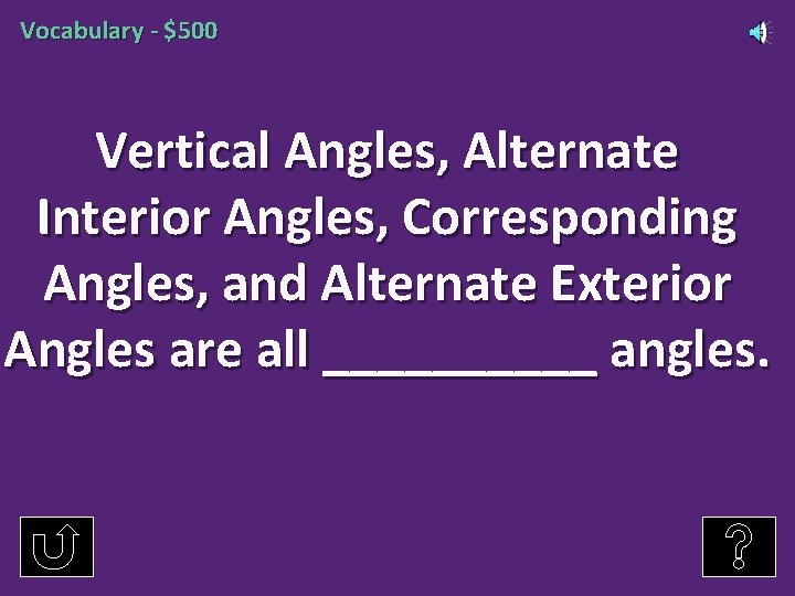 Vocabulary - $500 Vertical Angles, Alternate Interior Angles, Corresponding Angles, and Alternate Exterior Angles