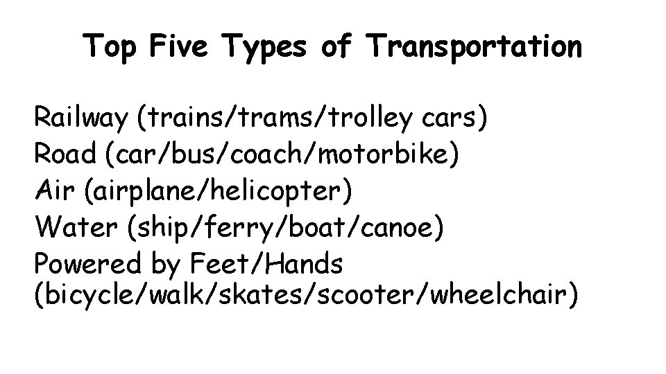 Top Five Types of Transportation Railway (trains/trams/trolley cars) Road (car/bus/coach/motorbike) Air (airplane/helicopter) Water (ship/ferry/boat/canoe)