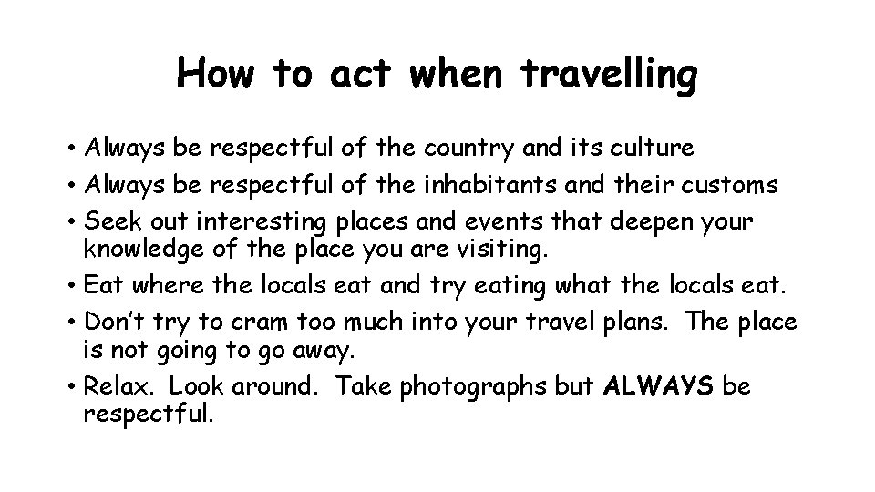 How to act when travelling • Always be respectful of the country and its