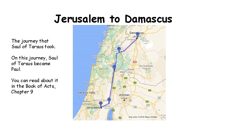 Jerusalem to Damascus The journey that Saul of Tarsus took. On this journey, Saul