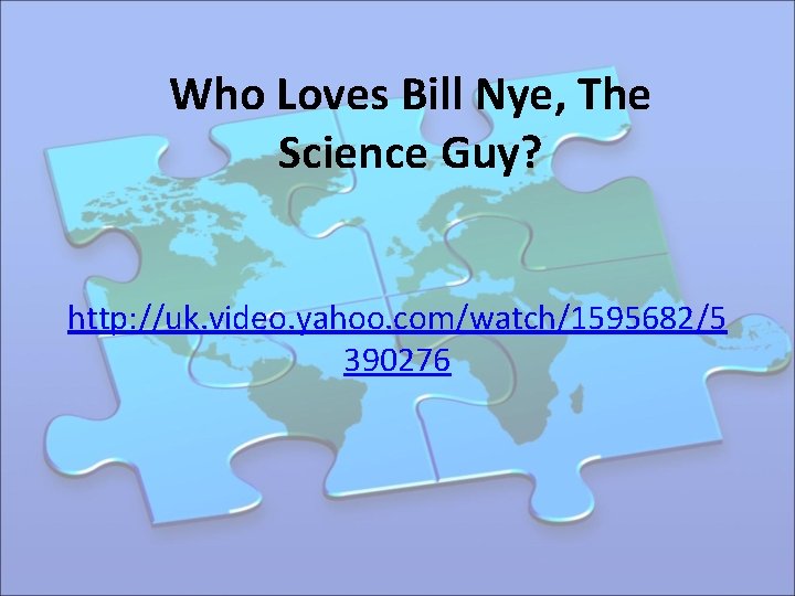 Who Loves Bill Nye, The Science Guy? http: //uk. video. yahoo. com/watch/1595682/5 390276 