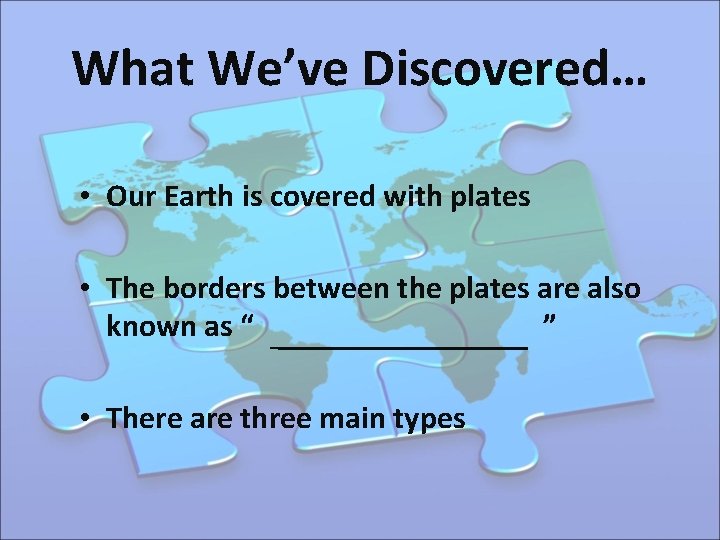 What We’ve Discovered… • Our Earth is covered with plates • The borders between