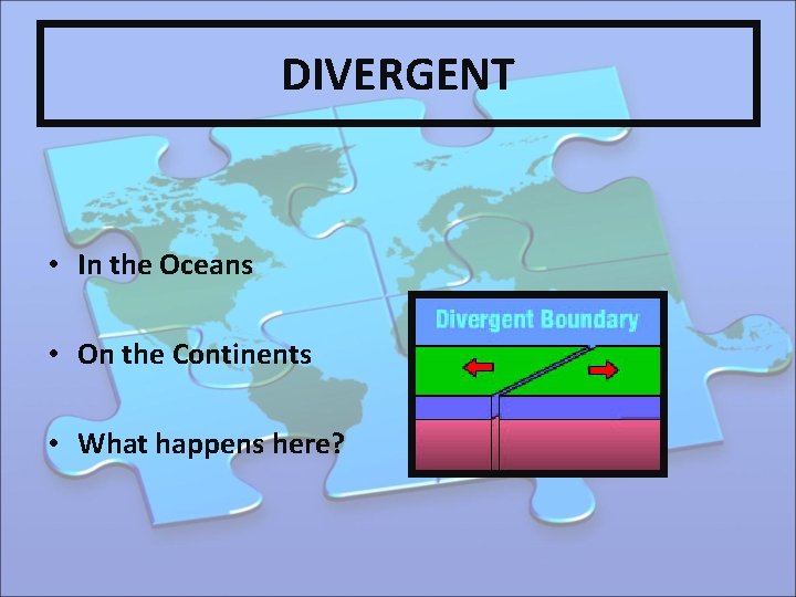 DIVERGENT • In the Oceans • On the Continents • What happens here? 