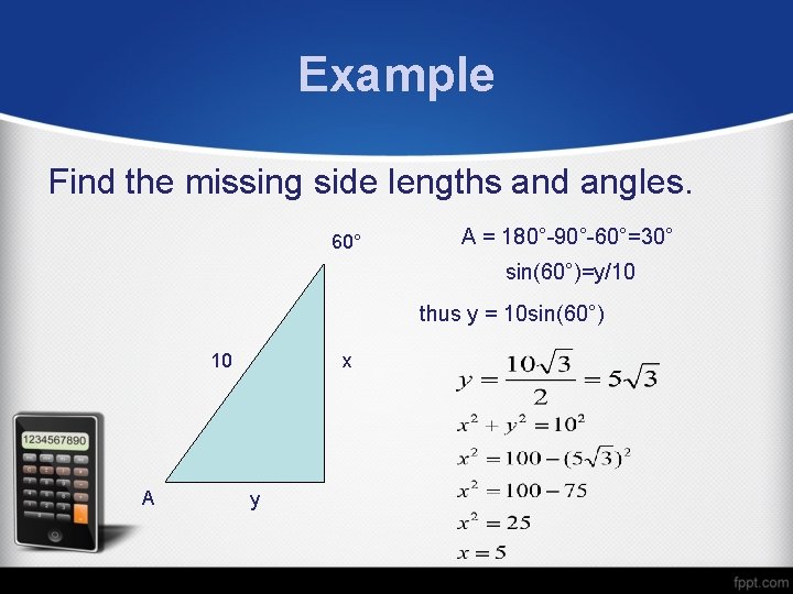 Example Find the missing side lengths and angles. 60° A = 180°-90°-60°=30° sin(60°)=y/10 thus