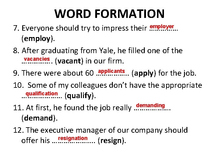 WORD FORMATION employer 7. Everyone should try to impress their …………… (employ). 8. After