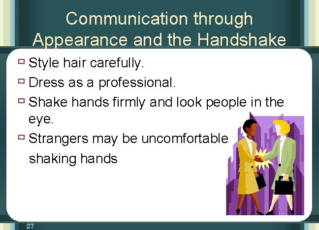 Communication through Appearance and the Handshake ù Style hair carefully. ù Dress as a