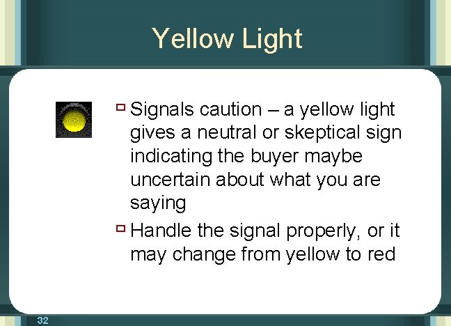 Yellow Light ù Signals caution – a yellow light gives a neutral or skeptical