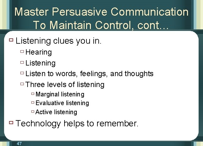 Master Persuasive Communication To Maintain Control, cont… ù Listening clues you in. ù Hearing