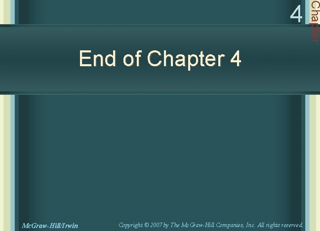 End of Chapter 4 Mc. Graw-Hill/Irwin Copyright © 2007 by The Mc. Graw-Hill Companies,