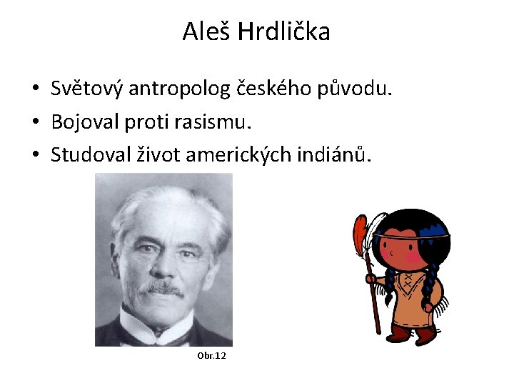 Aleš Hrdlička • Světový antropolog českého původu. • Bojoval proti rasismu. • Studoval život