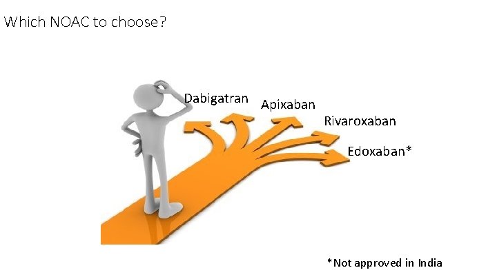 Which NOAC to choose? Dabigatran Apixaban Rivaroxaban Edoxaban* *Not approved in India 