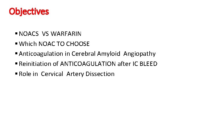 Objectives § NOACS VS WARFARIN § Which NOAC TO CHOOSE § Anticoagulation in Cerebral