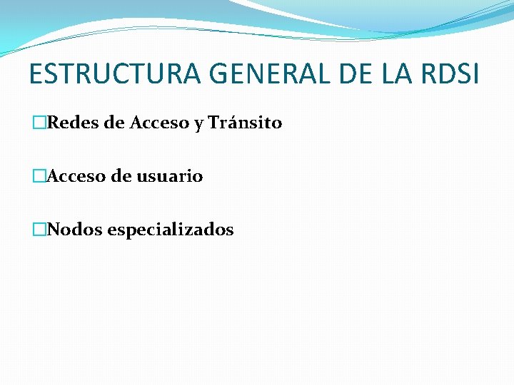 ESTRUCTURA GENERAL DE LA RDSI �Redes de Acceso y Tránsito �Acceso de usuario �Nodos