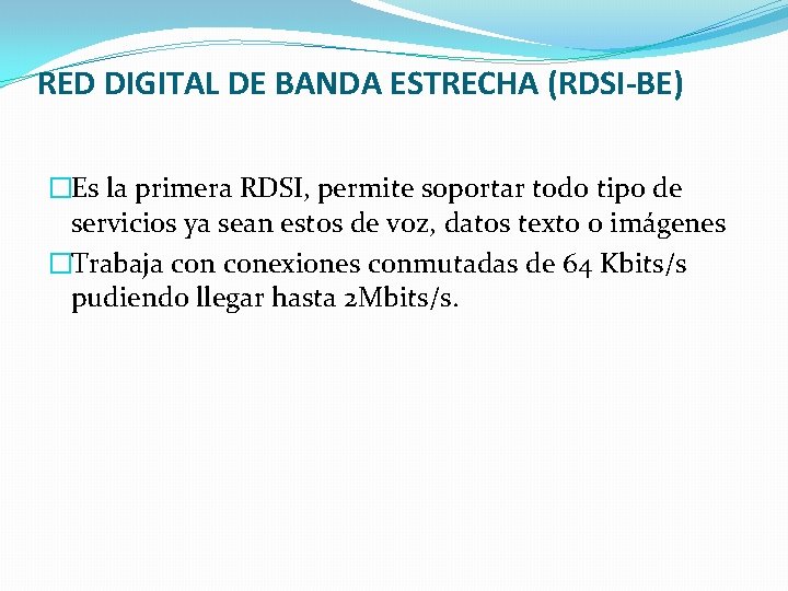 RED DIGITAL DE BANDA ESTRECHA (RDSI-BE) �Es la primera RDSI, permite soportar todo tipo