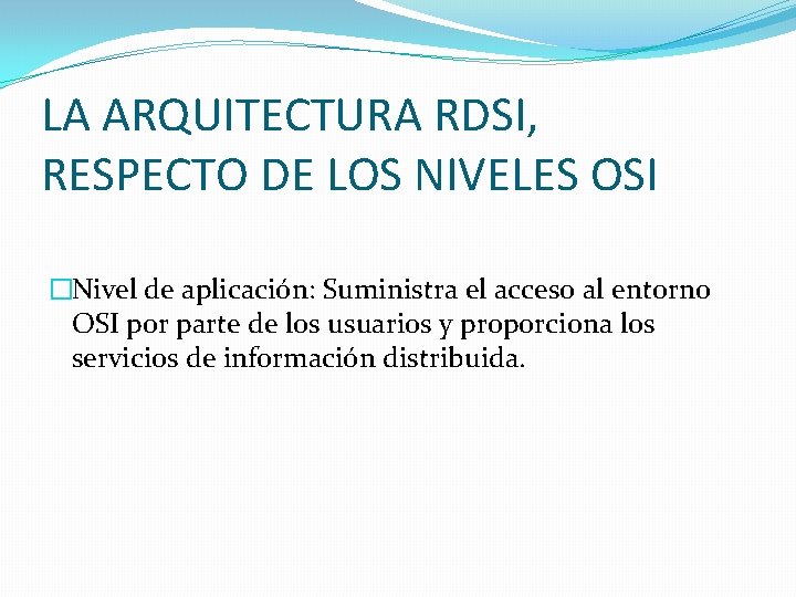 LA ARQUITECTURA RDSI, RESPECTO DE LOS NIVELES OSI �Nivel de aplicación: Suministra el acceso