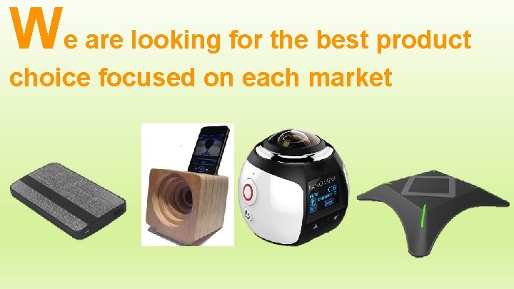 We are looking for the best product choice focused on each market 
