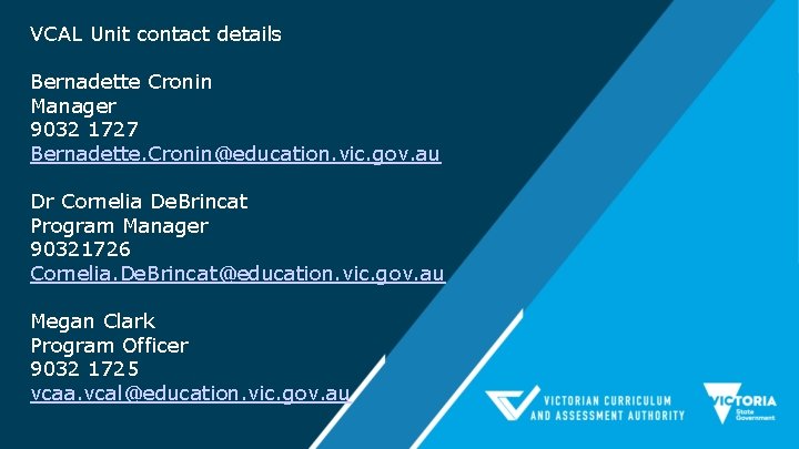 VCAL Unit contact details Bernadette Cronin Manager 9032 1727 Bernadette. Cronin@education. vic. gov. au