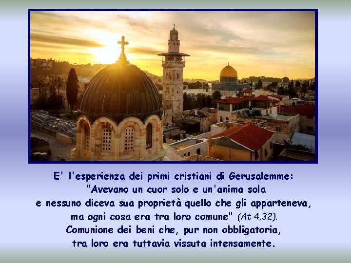 E' l'esperienza dei primi cristiani di Gerusalemme: "Avevano un cuor solo e un'anima sola