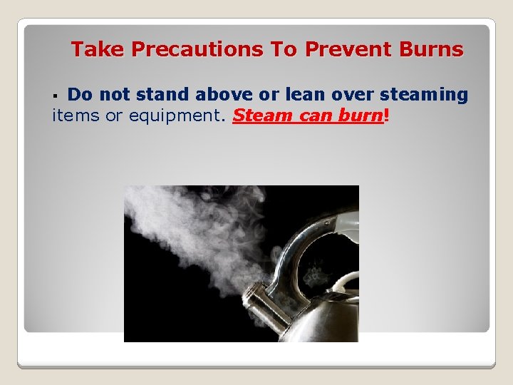 Take Precautions To Prevent Burns Do not stand above or lean over steaming items