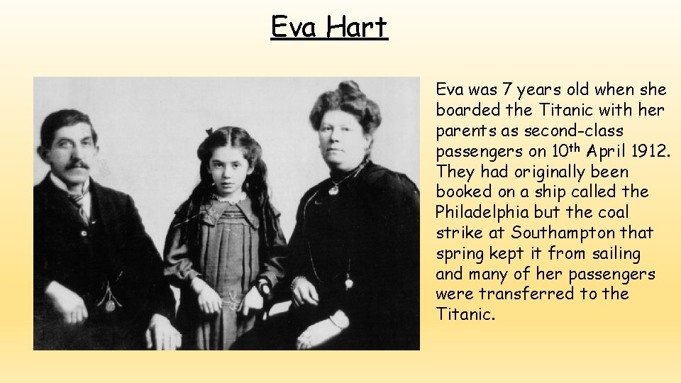 Eva Hart Eva was 7 years old when she boarded the Titanic with her