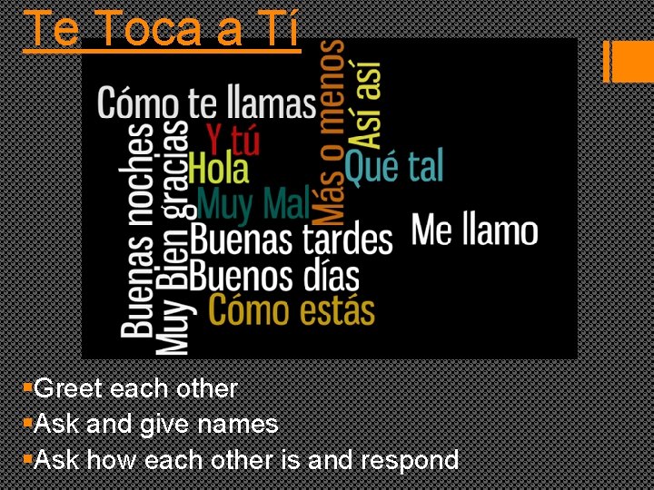 Te Toca a Tí §Greet each other §Ask and give names §Ask how each