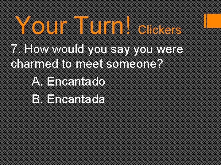Your Turn! Clickers 7. How would you say you were charmed to meet someone?