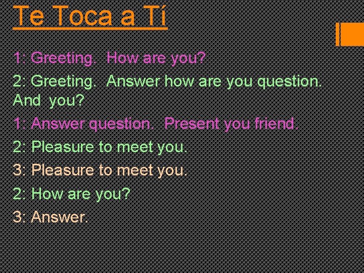 Te Toca a Tí 1: Greeting. How are you? 2: Greeting. Answer how are