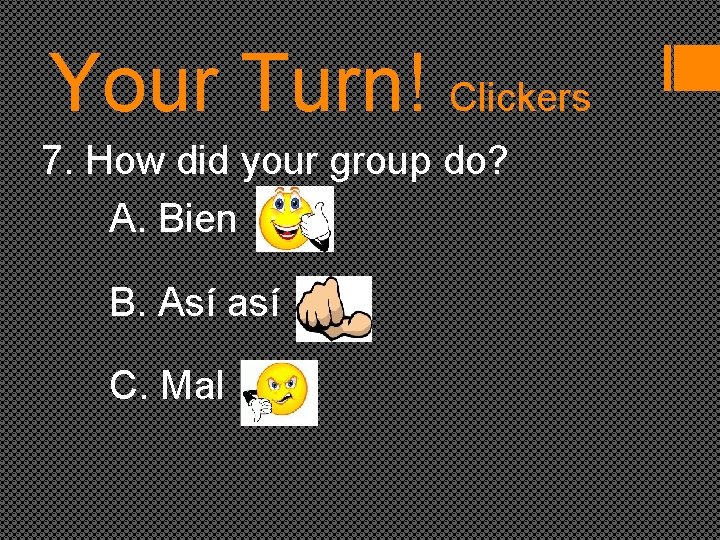 Your Turn! Clickers 7. How did your group do? A. Bien B. Así así