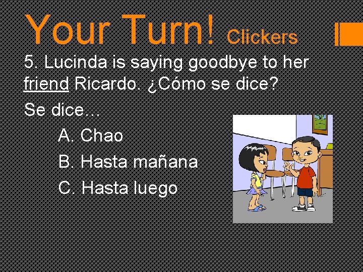 Your Turn! Clickers 5. Lucinda is saying goodbye to her friend Ricardo. ¿Cómo se