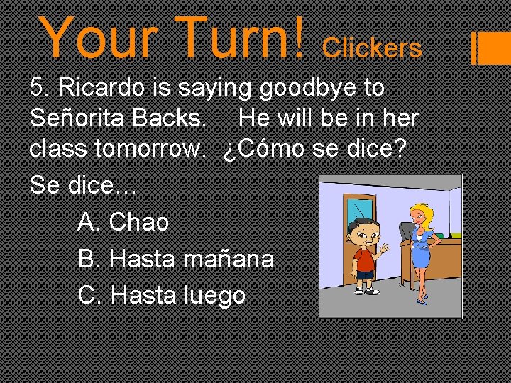 Your Turn! Clickers 5. Ricardo is saying goodbye to Señorita Backs. He will be