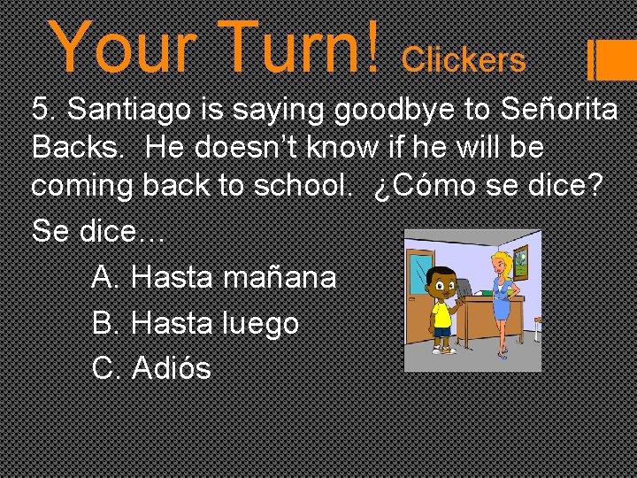 Your Turn! Clickers 5. Santiago is saying goodbye to Señorita Backs. He doesn’t know