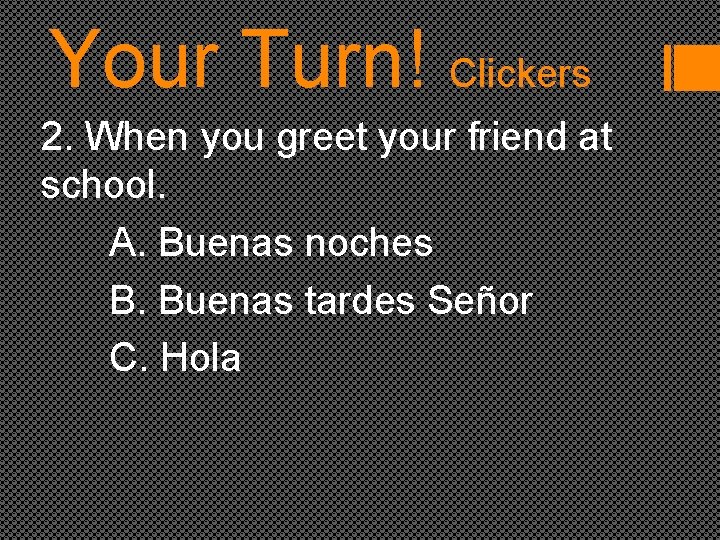 Your Turn! Clickers 2. When you greet your friend at school. A. Buenas noches