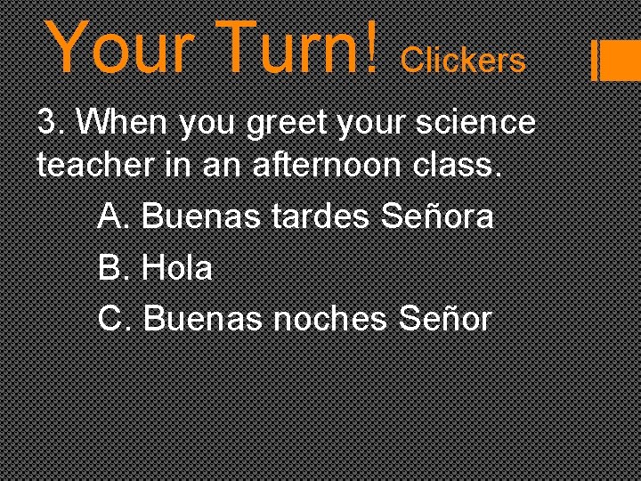 Your Turn! Clickers 3. When you greet your science teacher in an afternoon class.