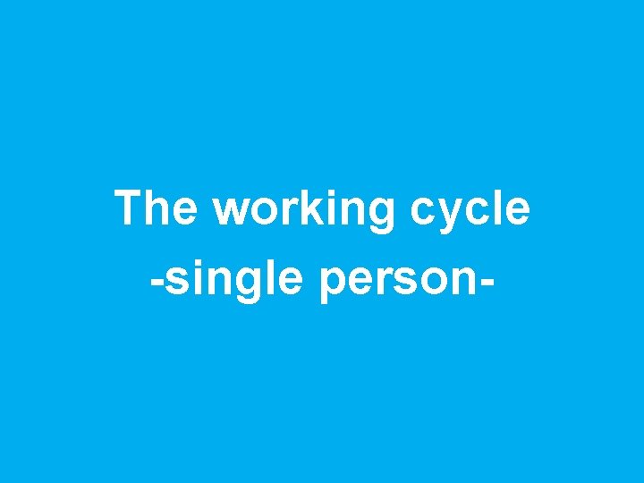 The working cycle -single person- 