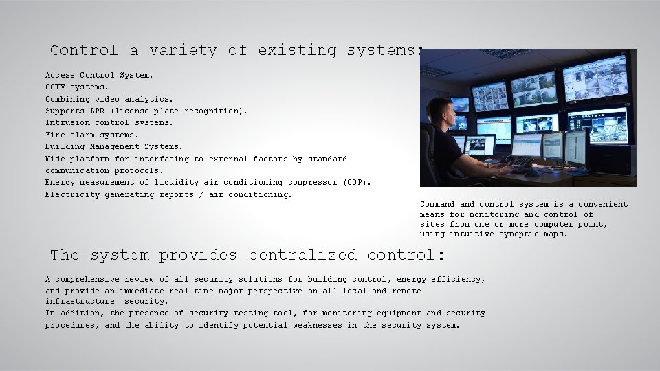 Control a variety of existing systems: Access Control System. CCTV systems. Combining video analytics.