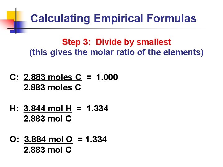 Calculating Empirical Formulas Step 3: Divide by smallest (this gives the molar ratio of