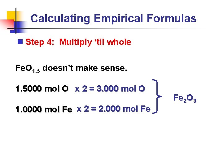 Calculating Empirical Formulas n Step 4: Multiply ‘til whole Fe. O 1. 5 doesn’t