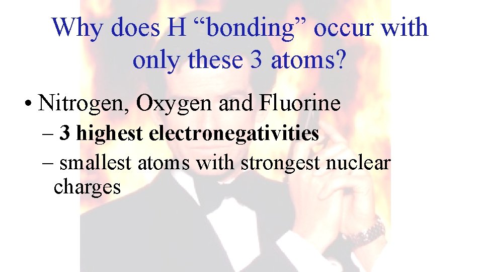 Why does H “bonding” occur with only these 3 atoms? • Nitrogen, Oxygen and