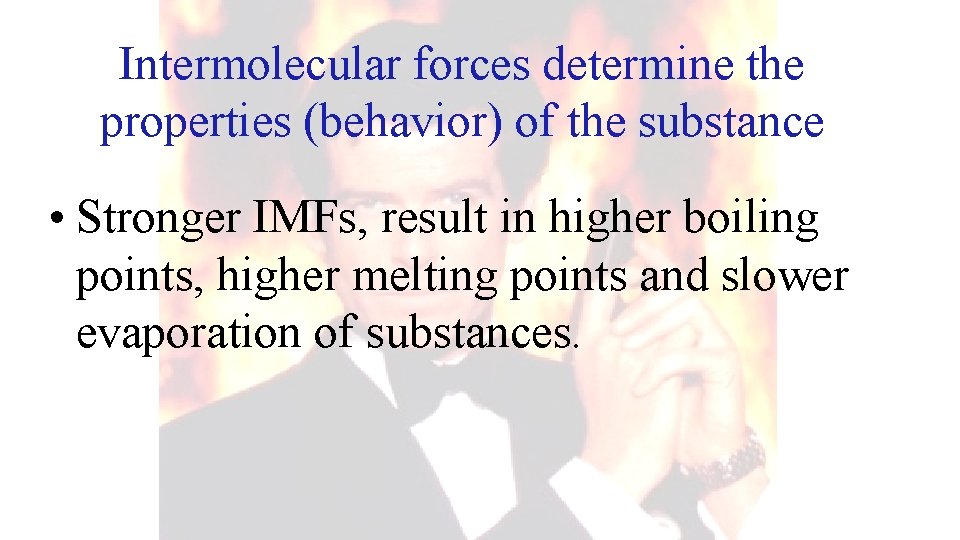 Intermolecular forces determine the properties (behavior) of the substance • Stronger IMFs, result in